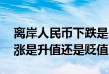 离岸人民币下跌是人民币升值吗 离岸人民币涨是升值还是贬值