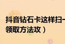 抖音钻石卡这样扫一点也不难（官方曝光钻卡领取方法攻）