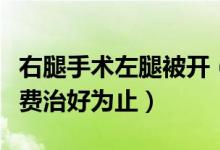 右腿手术左腿被开（医院承认错误并承诺会免费治好为止）