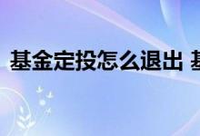 基金定投怎么退出 基金设立了定投怎么退出