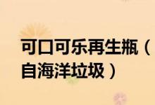 可口可乐再生瓶（再生瓶中有超25%原料来自海洋垃圾）