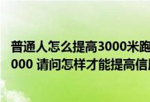 普通人怎么提高3000米跑的成绩 我的交行信用卡额度只有3000 请问怎样才能提高信用额度呢