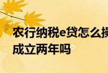 农行纳税e贷怎么操作 农行纳税e贷必须企业成立两年吗