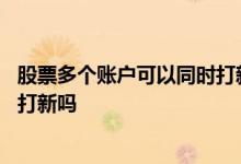 股票多个账户可以同时打新吗 一个人可以多开几个股票账户打新吗