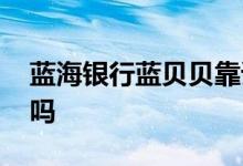 蓝海银行蓝贝贝靠谱吗 蓝海银行蓝贝贝限购吗