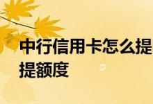 中行信用卡怎么提固定额度 中行信用卡怎么提额度