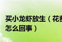 买小龙虾放生（花费七八万买小龙虾放生这是怎么回事）