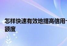 怎样快速有效地提高信用卡额度 有哪些技巧可以提高信用卡额度