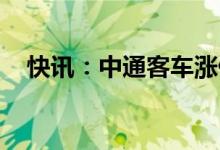 快讯：中通客车涨停21交易日涨近380%
