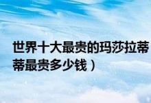 世界十大最贵的玛莎拉蒂（世界售价最高的玛莎拉蒂玛莎拉蒂最贵多少钱）