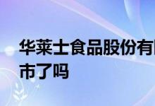 华莱士食品股份有限公司上市了吗 华莱士上市了吗 