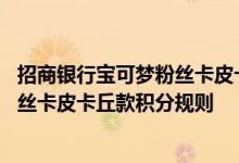 招商银行宝可梦粉丝卡皮卡丘款费用说明 招商银行宝可梦粉丝卡皮卡丘款积分规则