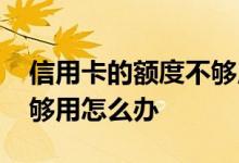 信用卡的额度不够用怎么办 信用卡的额度不够用怎么办