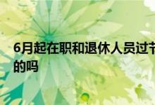 6月起在职和退休人员过节费、高温费、饮料费要发放 是真的吗 
