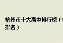 杭州市十大高中排行榜（杭州市有哪些高中杭州市重点高中排名）