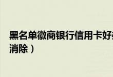 黑名单徽商银行信用卡好办吗（徽商银行信用卡黑名单怎么消除）