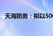 天海防务：拟以5000万元-1亿元回购股份