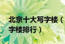 北京十大写字楼（北京5a写字楼北京商务写字楼排行）