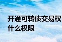 开通可转债交易权限条件 可转债交易要开通什么权限
