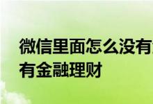 微信里面怎么没有金融理财 为什么微信里没有金融理财