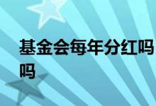 基金会每年分红吗 公募基金必须每年都分红吗