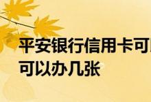 平安银行信用卡可以办几张 平安银行信用卡可以办几张