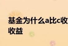 基金为什么a比c收益高 基金怎么买可以获高收益