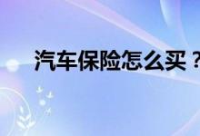 汽车保险怎么买？汽车保险的购买技巧