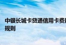 中银长城卡贷通信用卡费用说明 中银长城卡贷通信用卡积分规则
