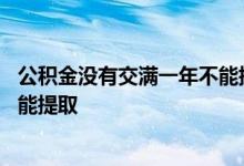 公积金没有交满一年不能提取吗 公积金已满一年为何还是不能提取