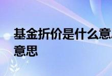 基金折价是什么意思 股票基金折扣率是什么意思