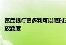 富民银行富多利可以随时支取吗 富民银行富多利什么时间释放额度