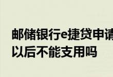 邮储银行e捷贷申请步骤 邮储银行E捷贷18点以后不能支用吗