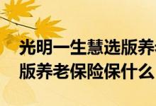 光明一生慧选版养老金怎么样 光明一生慧选版养老保险保什么