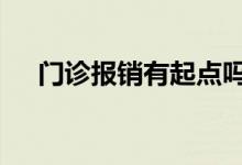 门诊报销有起点吗 门诊报销有起付线吗