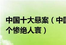 中国十大悬案（中国十大诡异未解悬案盘点各个惨绝人寰）