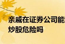 亲戚在证券公司能炒股吗 开证券账户给亲戚炒股危险吗