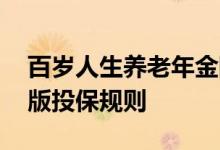 百岁人生养老年金险 百岁人生养老保险福享版投保规则