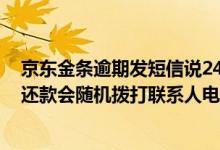 京东金条逾期发短信说24小时还款 京东金条逾期20天再不还款会随机拨打联系人电话吗