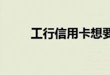 工行信用卡想要提额需要什么条件