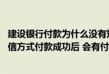建设银行付款为什么没有短信通知 建设银行：我通过回复短信方式付款成功后 会有付款成功的短信通知我吗