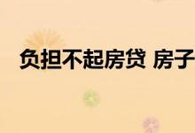 负担不起房贷 房子负担不起房贷了怎么办