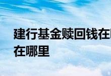 建行基金赎回钱在哪个账户 建行基金赎回钱在哪里