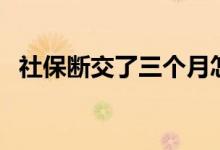 社保断交了三个月怎么办 个人能够补缴吗 