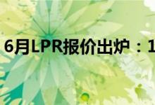 6月LPR报价出炉：1年期和5年期均维持不变