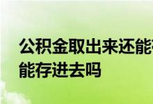 公积金取出来还能存回去吗 公积金取出来还能存进去吗