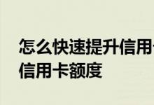 怎么快速提升信用卡额度方法 怎么快速提升信用卡额度