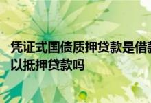 凭证式国债质押贷款是借款人以什么作为质押 凭证式国债可以抵押贷款吗