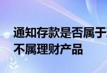 通知存款是否属于理财产品 银行通知存款属不属理财产品