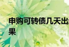 申购可转债几天出结果 申购可转债几天出结果